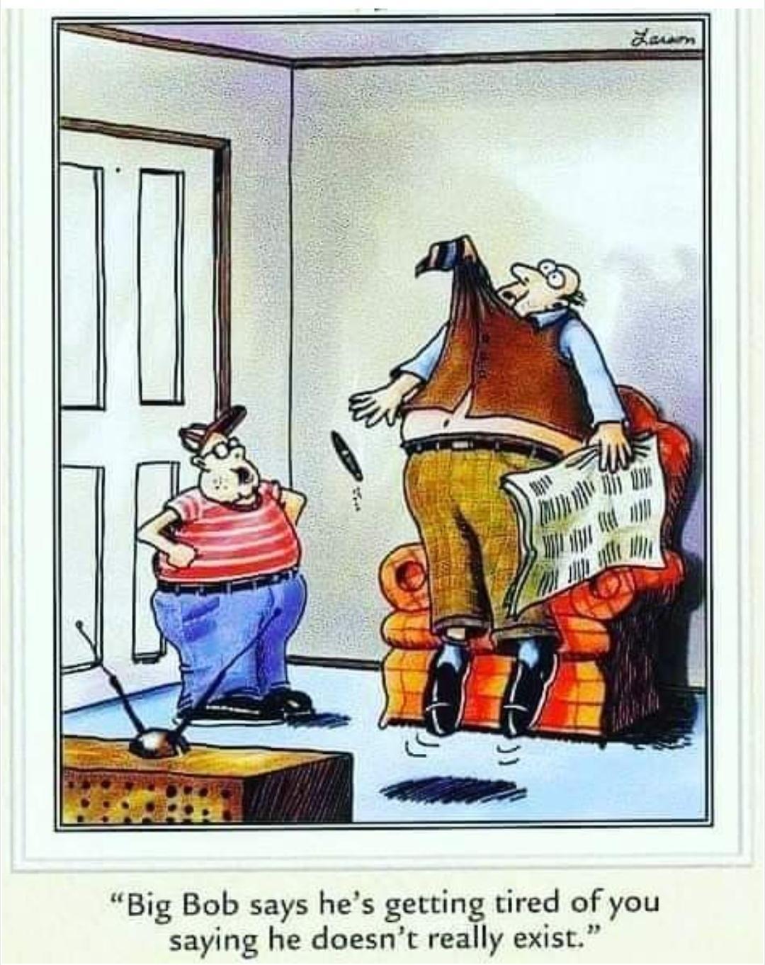 Big Bob says hes getting tired of you saying he doesnc really exist