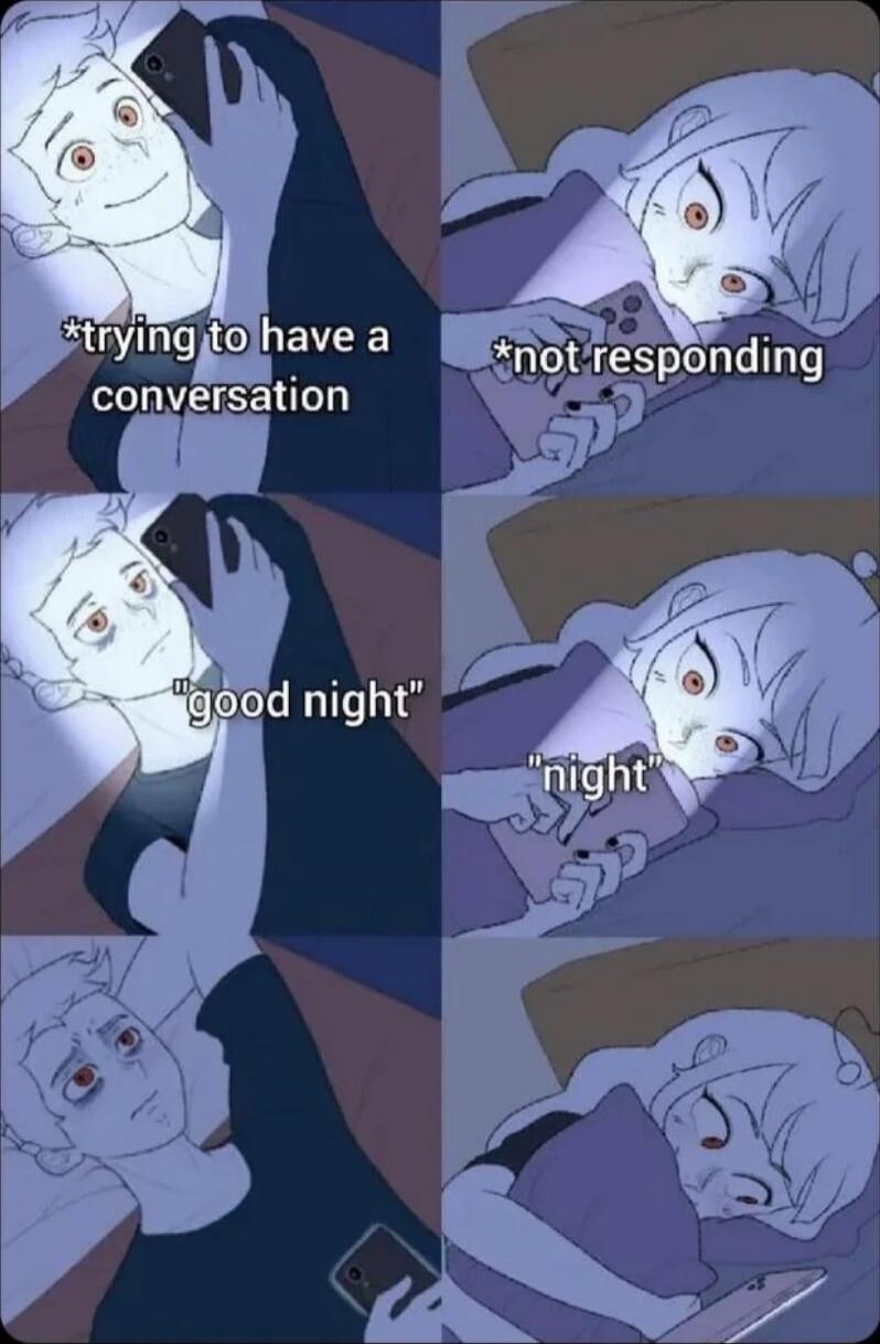 *trying to have a conversation
*not responding
