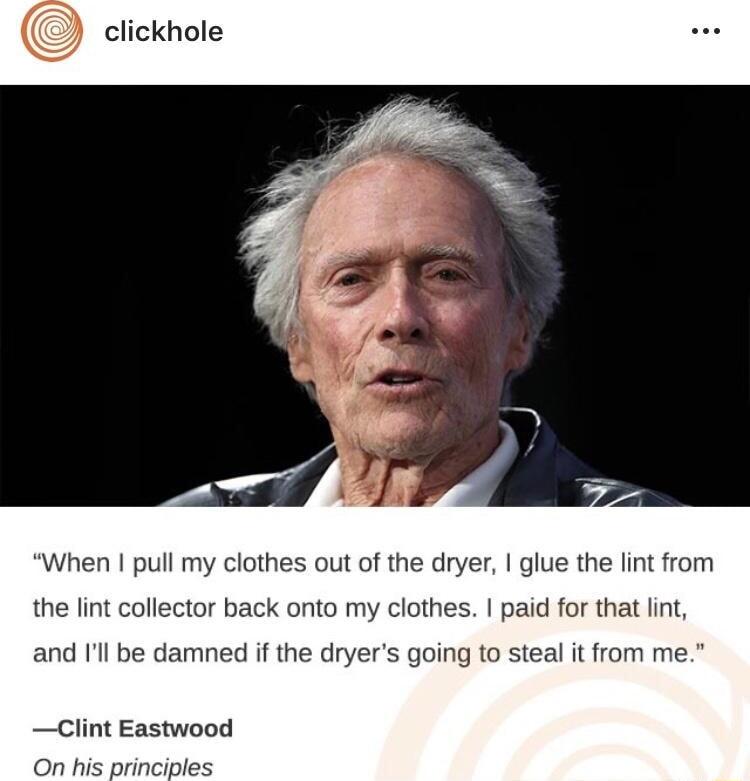 clickhole When pull my clothes out of the dryer glue the lint from the lint collector back onto my clothes paid for that lint and Il be damned if the dryers going to steal it from me clint Eastwood On his principles