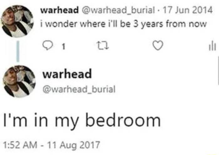 warhead warhead_burial 17 Jun 2014 i wonder where ill be 3 years from now Q1 a Q ih warhead warhead_burial Im in my bedroom 152 AM 11 Aug 2017