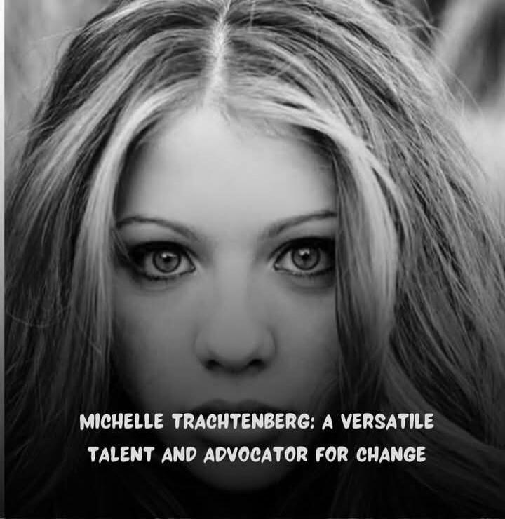 MICHELLE TRACHTENBERG: A VERSATILE TALENT AND ADVOCATOR FOR CHANGE