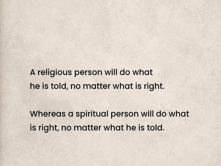 A religious person will do what he is told, no matter what is right. Whereas a spiritual person will do what is right, no matter what he is told.