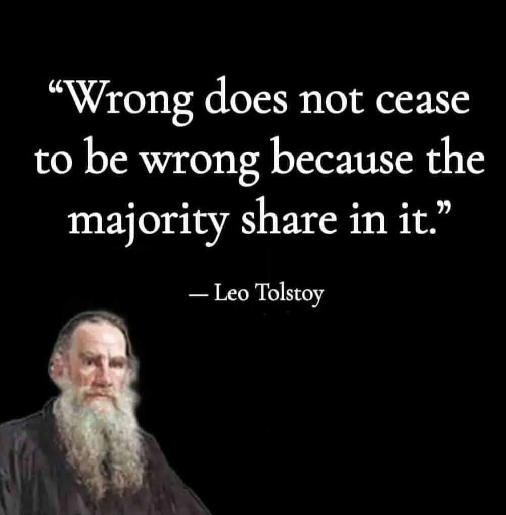 Wrong does not cease to be wrong because the majority share in it. - Leo Tolstoy