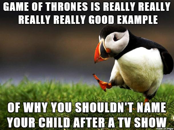 GAME OF THRONES IS REALLY REALLY REALLY REALLY GOOD EXAMPLE AW N 1 mkm R Yllll Sllllllllllll NAME YOUR CHILD AFTER A TV SHOW