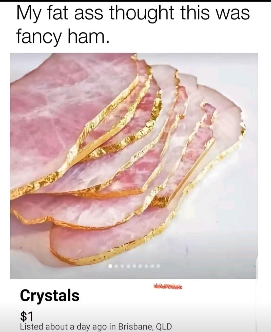 My fat ass thought this was fancy ham.
Crystals
$1
Listed about a day ago in Brisbane, QLD