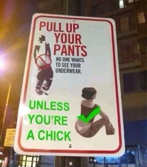 PULL UP YOUR PANTS NO ONE WANTS TO SEE YOUR UNDERWEAR. UNLESS YOU'RE A CHICK