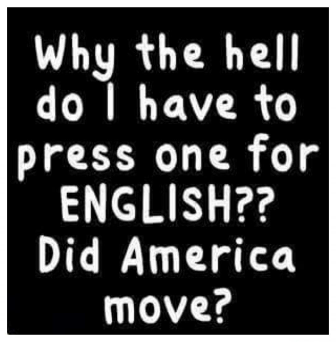 Why the hell do I have to press one for ENGLISH?? Did America move?