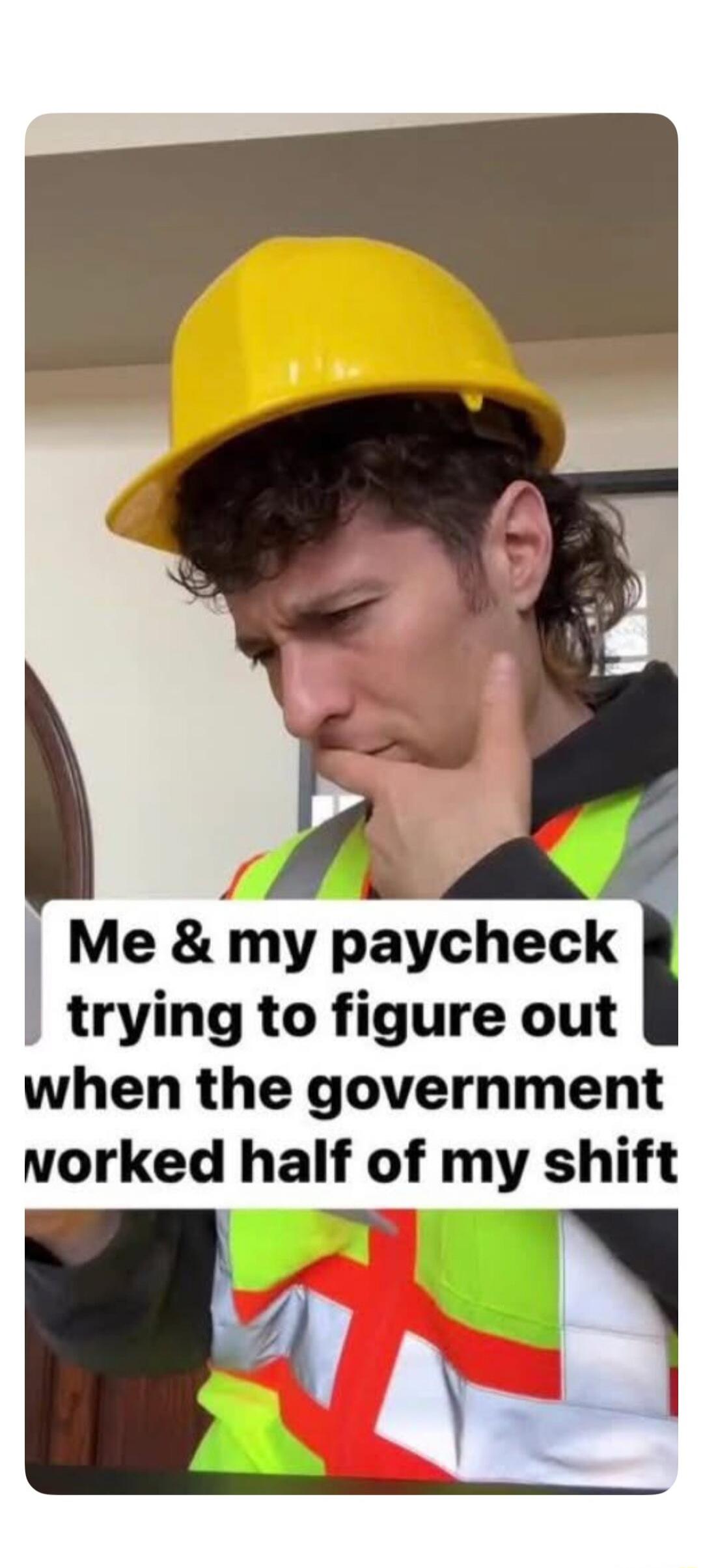 Me & my paycheck trying to figure out when the government worked half of my shift
