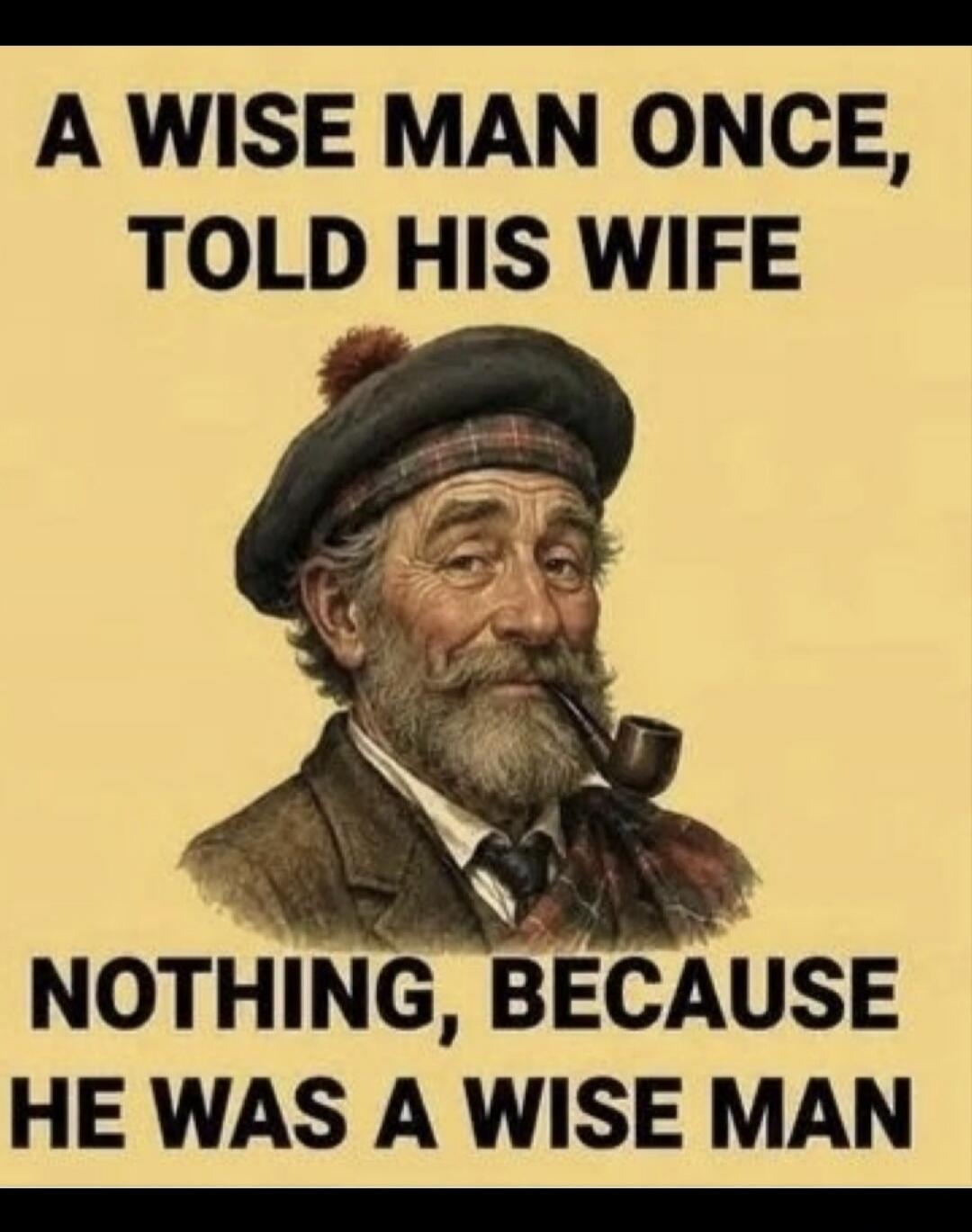 A wise man once told his wife nothing, because he was a wise man.