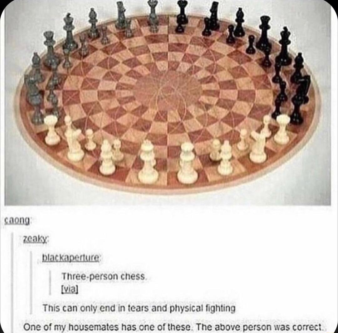 Threeperson chess Lvial This can only end in tears and physical fighting One of my housemates has one of these The above person was corect