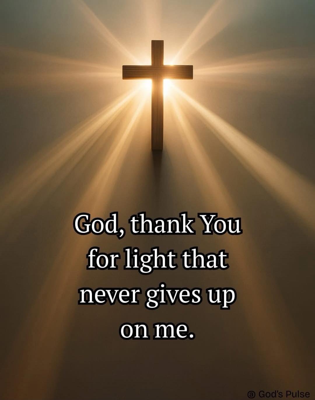 God, thank You for light that never gives up on me.