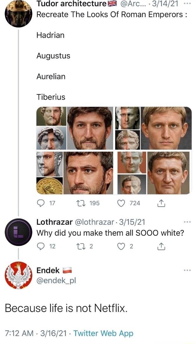 Tudor architecture 8 Arc 31421 Recreate The Looks Of Roman Emperors Hadrian Augustus Aurelian Tiberius Qv 7 195 Q 724 o Lothrazar lothrazar 31521 Why did you make them all SOOO white Qn w2 Q2 n Endek endek_pl Because life is not Netflix 712 AM 31621 Twitter Web App