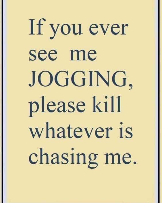 If you ever see me JOGGING please kill whatever is chasing me