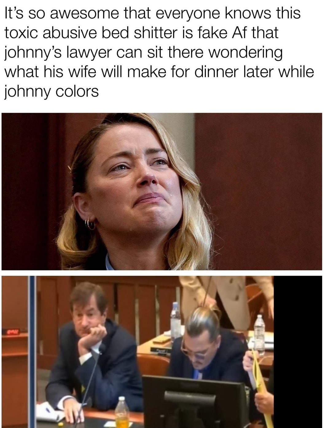 Its so awesome that everyone knows this toxic abusive bed shitter is fake Af that johnnys lawyer can sit there wondering what his wife will make for dinner later while johnny colors