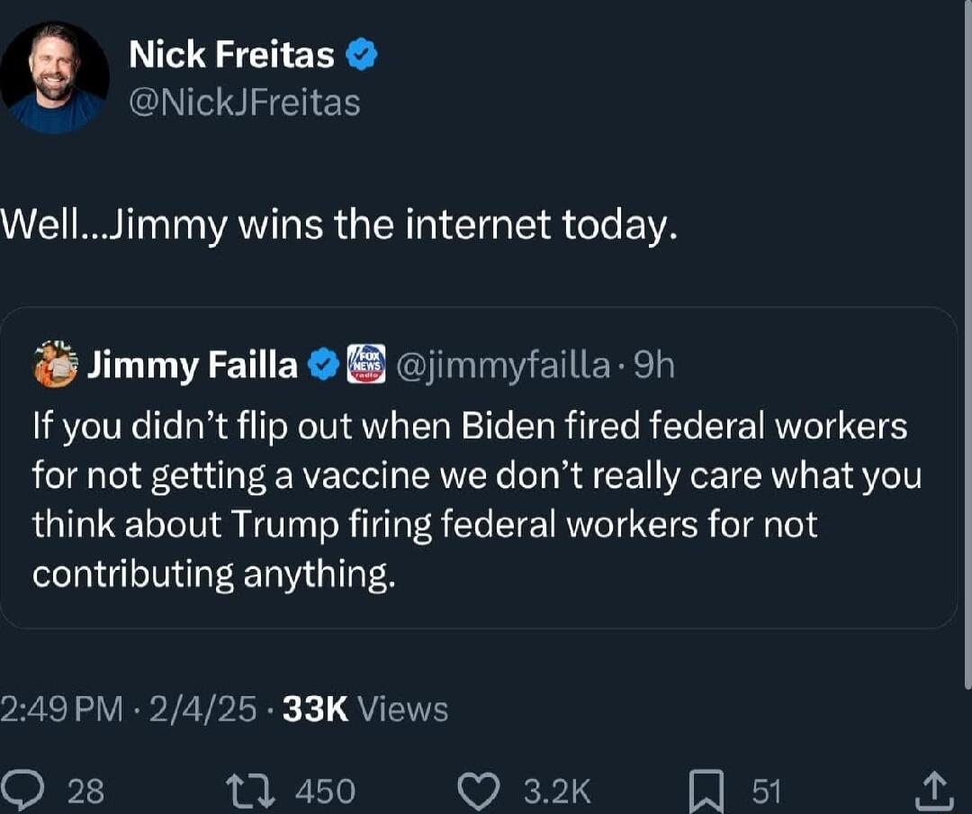 Nick Freitas NickJFreitas WL T T VA ER IR T S G e YA Jimmy Failla 8 jimmyfailla oh If you didnt flip out when Biden fired federal workers for not getting a vaccine we dont really care what you think about Trump firing federal workers for not contributing anything 249PM 2425 33K Views Q 28 1 450 WEPS A s o