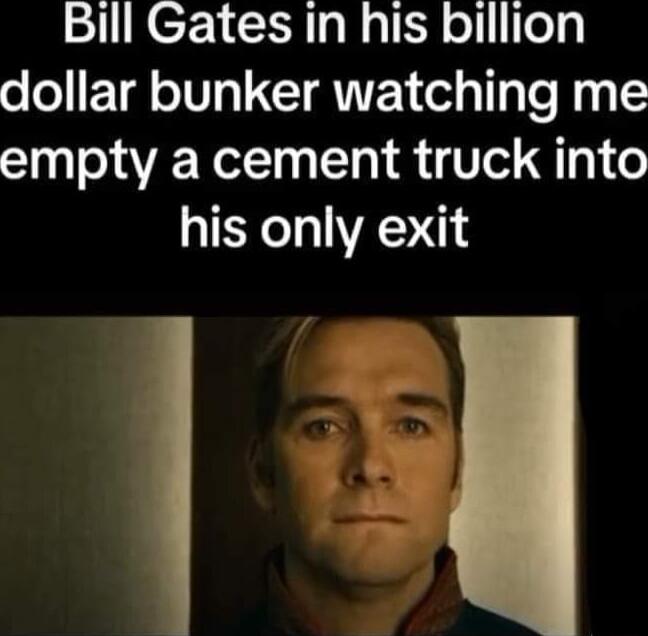Bill Gates in his billion ooETQ IV LT ANTEY g Tl R empty a cement truck into his only exit l 1 g