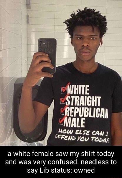 WHITE STRAIGHT REPUBLIC MALE How ELse GFFEND You gm 4 ER I CR I BN RS TR R L E1Y and was very confused needless to VAR RS L TSR T