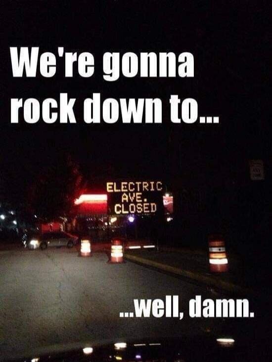 We're gonna rock down to... ELECTRIC AVE. CLOSED ...well, damn.