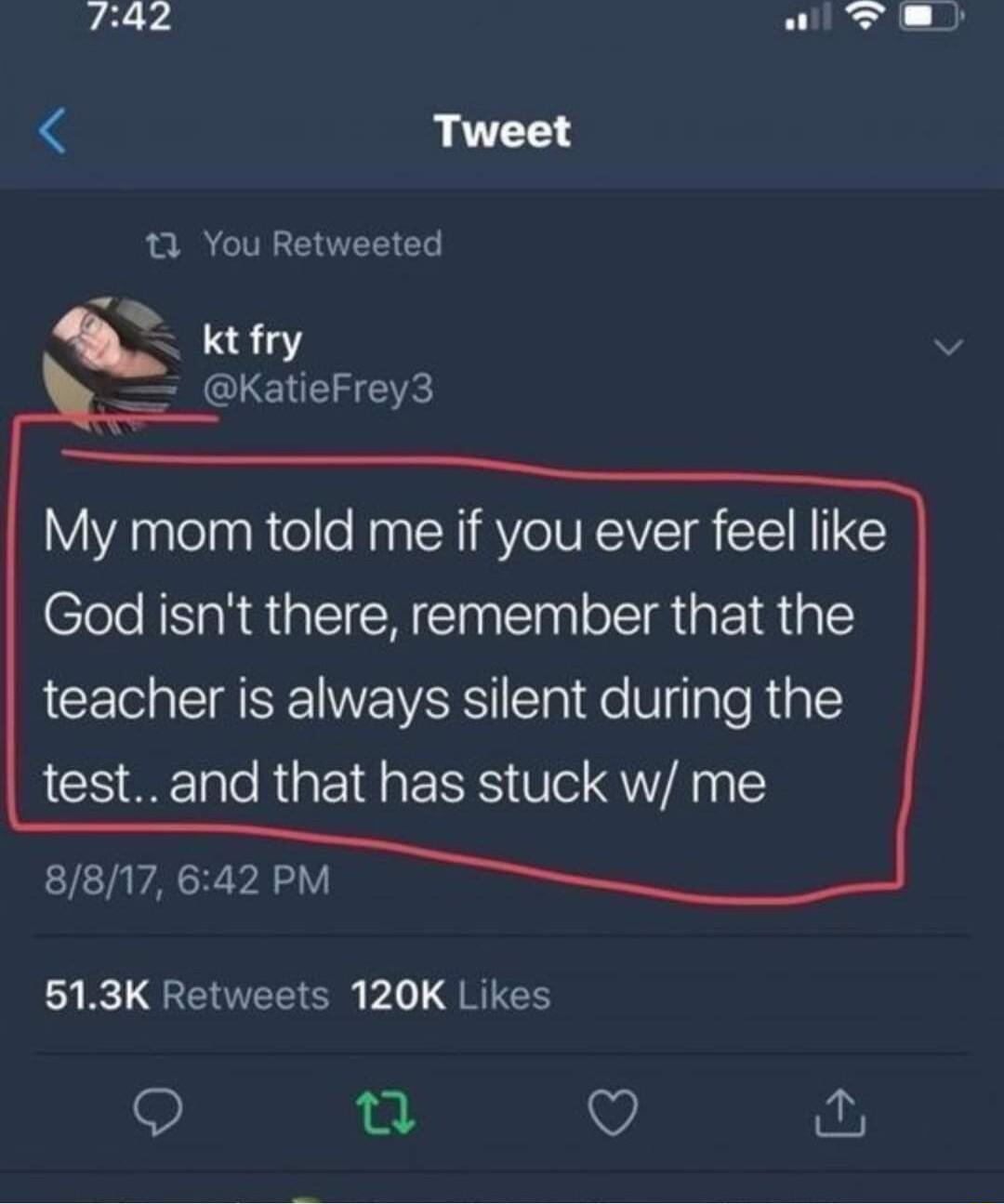 74z 1 You Retweeted A kifry KatieFrey3 My mom told me if you ever feel like God isnt there remember that the teacher is always silent during the test and that has stuck w me 8817 642 PM L ENTEEIER 1 JRIH Q L Q