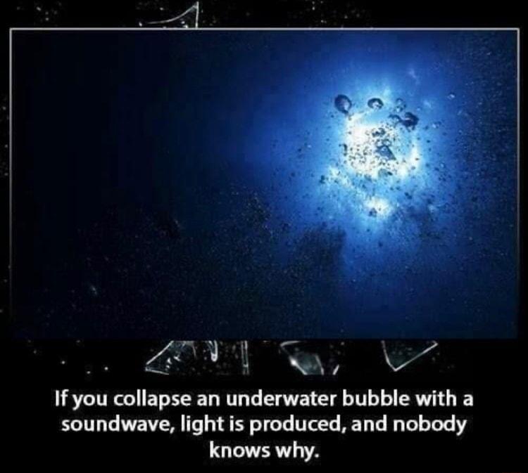 o RTY 4 J If you collapse an underwater bubble with a soundwave light is produced and nobody knows why