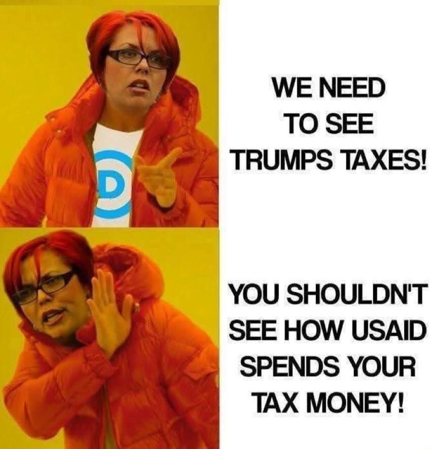 WE NEED TO SEE TRUMPS TAXES YOU SHOULDNT SEE HOW USAID SPENDS YOUR TAX MONEY