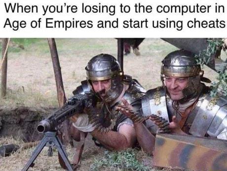 When youre losing to the computer in Age of Empires and start using cheats