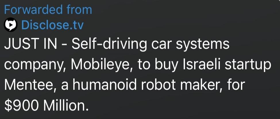 Forwarded from Disclose.tv
JUST IN - Self-driving car systems company, Mobileye, to buy Israeli startup Mentee, a humanoid robot maker, for $900 Million.
Session ID: 1052642.