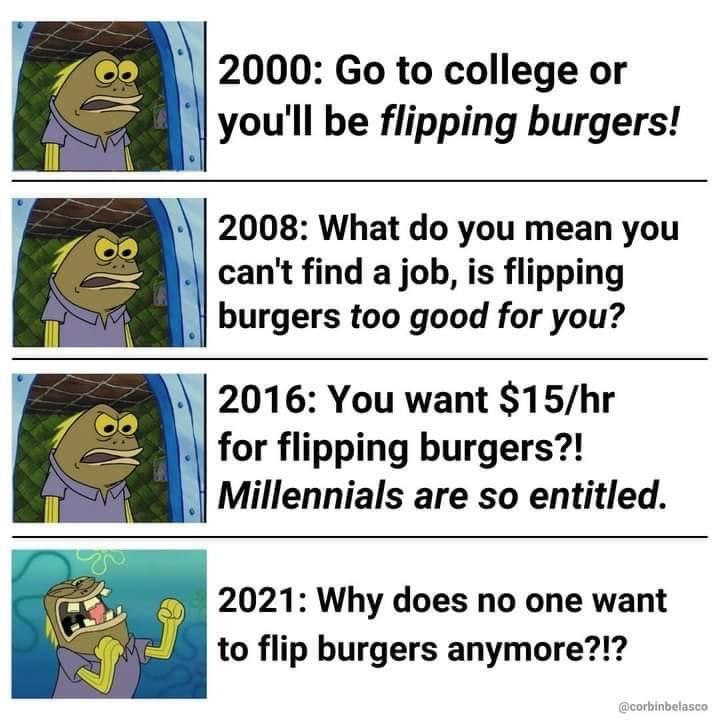 2000 Go to college or youll be flipping burgers 2008 What do you mean you cant find a job is flipping burgers too good for you A 2016 You want 15hr J for flipping burgers Millennials are so entitled 2021 Why does no one want to flip burgers anymore