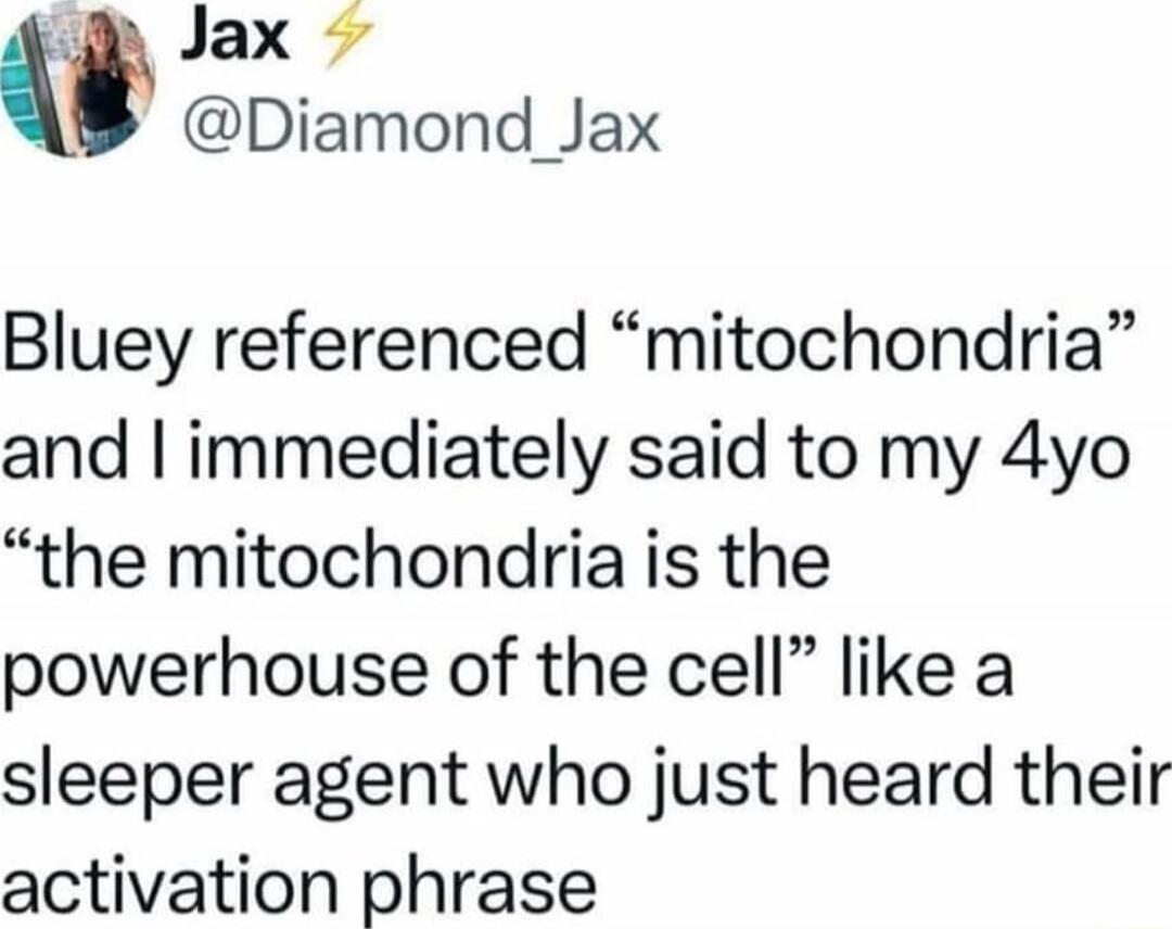 Jax Diamond_Jax Bluey referenced mitochondria and immediately said to my 4yo the mitochondria is the powerhouse of the cell like a sleeper agent who just heard their activation phrase