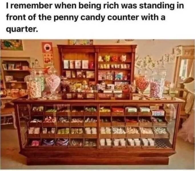remember when being rich was stan front of the penny candy counter with a quarter 1NN