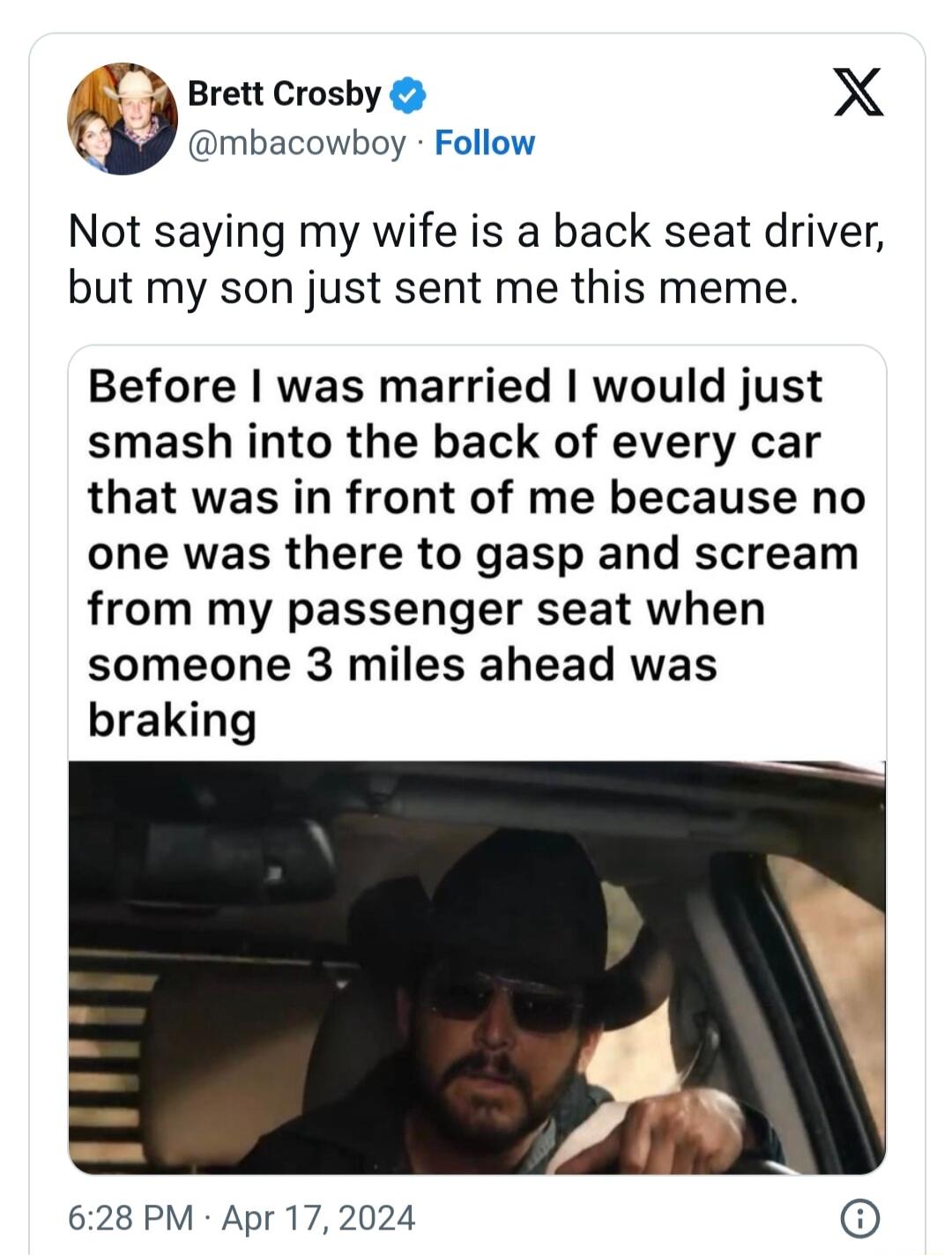 A3 Brett Crosby X w mbacowboy Follow Not saying my wife is a back seat driver but my son just sent me this meme Before was married would just smash into the back of every car that was in front of me because no one was there to gasp and scream from my passenger seat when someone 3 miles ahead was braking 628 PM Apr 172024