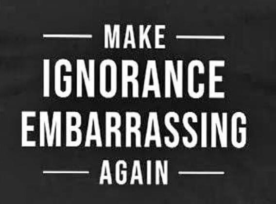 MAKE IGNORANCE EMBARRASSING AGAIN