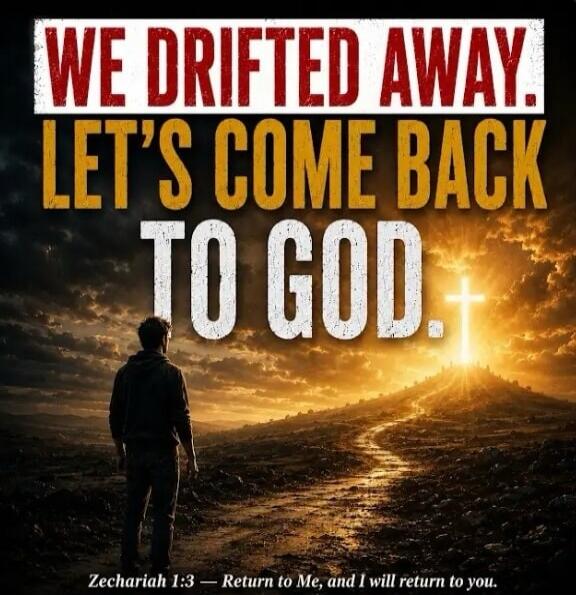 WE DRIFTED AWAY. LET'S COME BACK TO GOD. Zechariah 1:3 — Return to Me, and I will return to you.