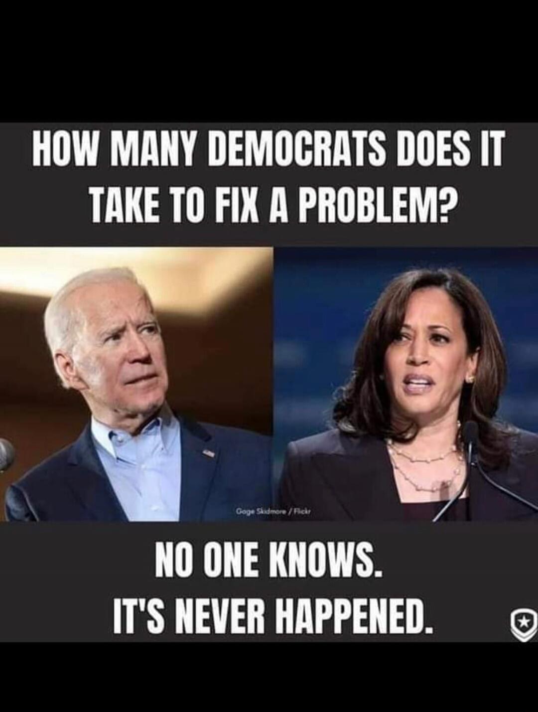 HOW MANY DEMOCRATS DOES IT TAKE TO FIX A PROBLEM? NO ONE KNOWS. IT'S NEVER HAPPENED.