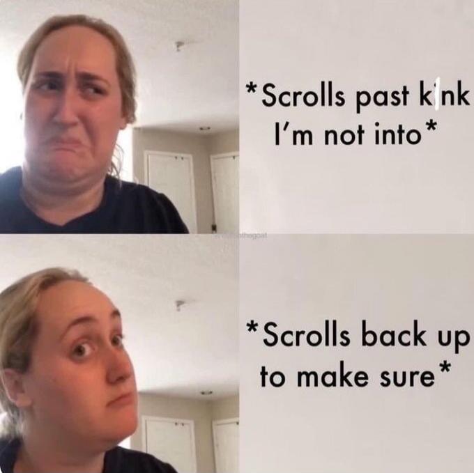 Scrolls past kink I'm not into. Scrolls back up to make sure.
