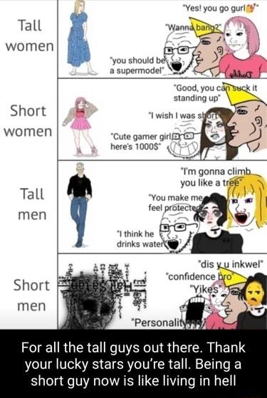 Yes you go gurl 8 Tall vanngnz pe _ women you should b a supermodel Short 9 women Cute gamer girl 3 ED heres 10008 4 Im gonna climb__ you like a 5 Tall You make mep L s inen telprecnde Ithink he 05 drinks water Personalityfil For all the tall guys out there Thank your lucky stars youre tall Being a short guy now is like living in hell