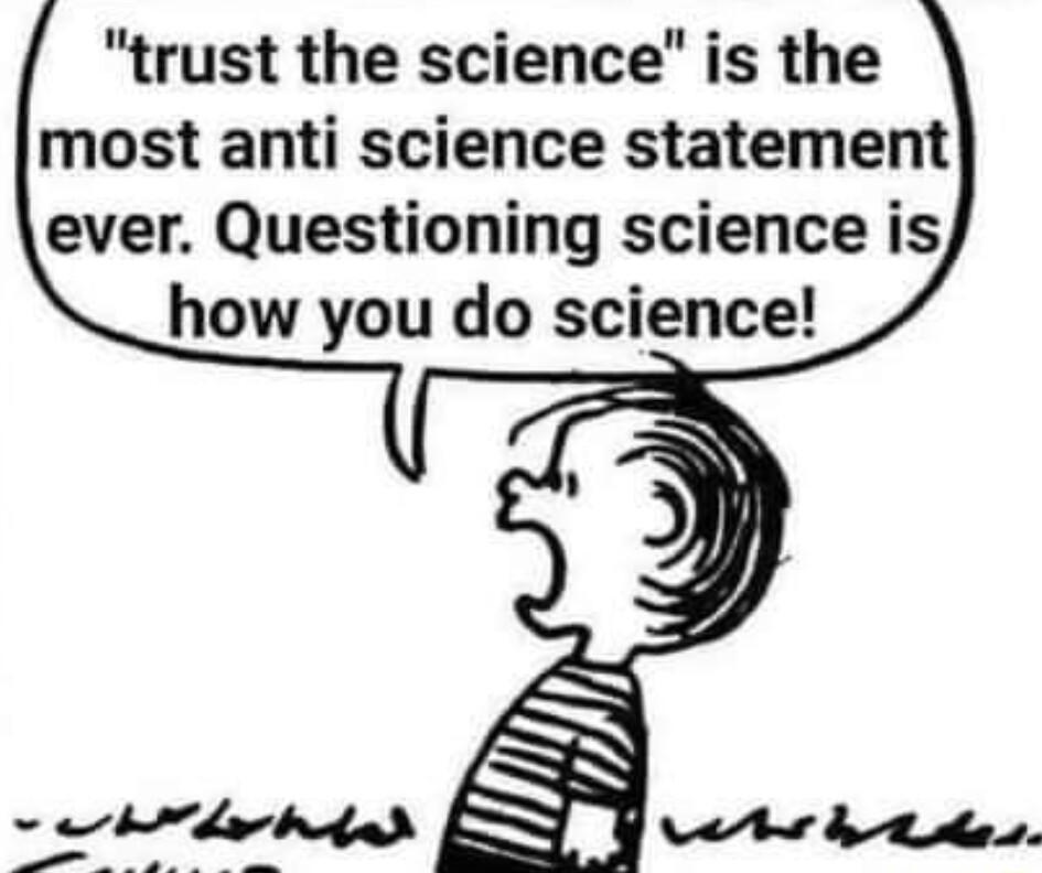 trust the science is the most anti science statement ever Questioning science is how you do science