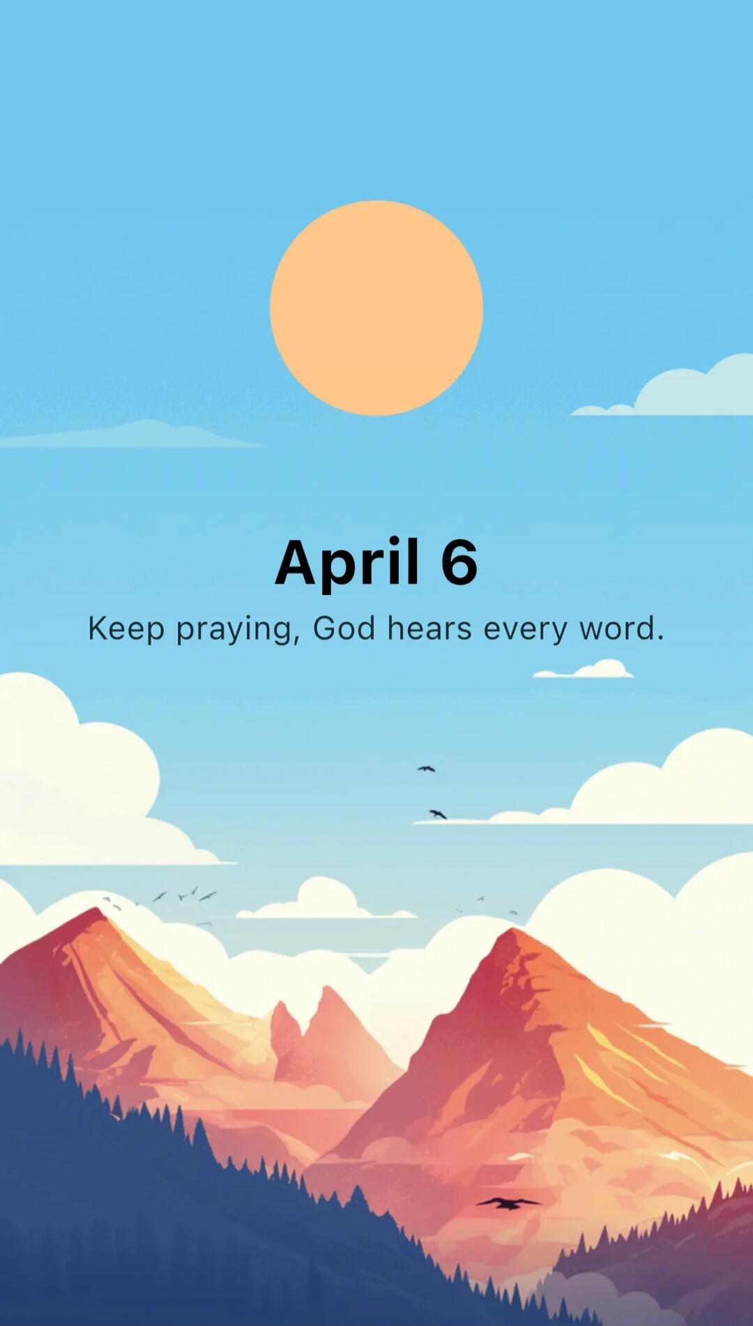 April 6
Keep praying, God hears every word.