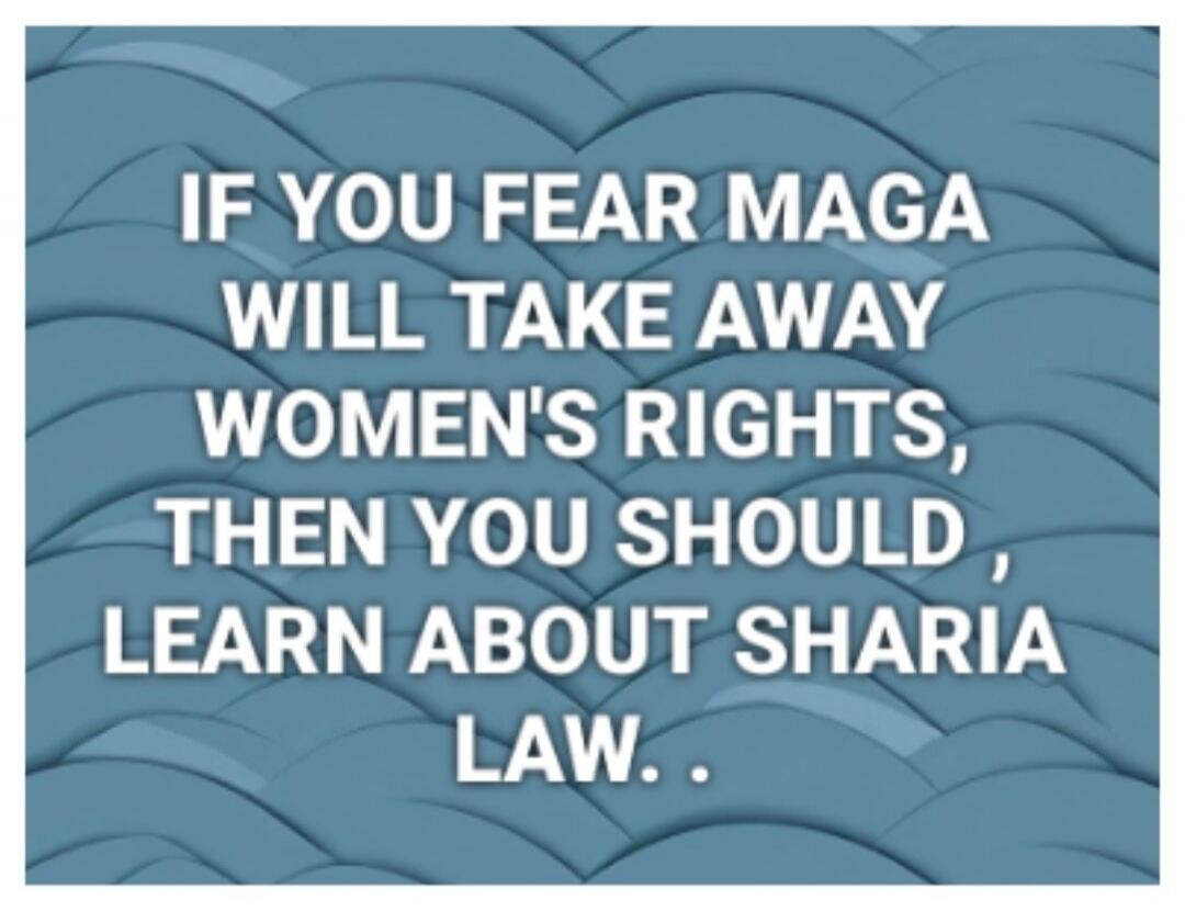 IF YOU FEAR MAGA WILL TAKE AWAY WOMEN'S RIGHTS, THEN YOU SHOULD LEARN ABOUT SHARIA LAW..