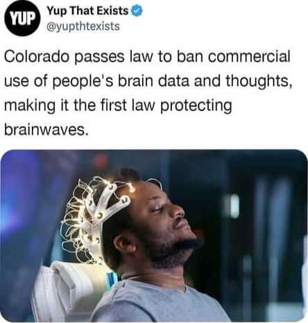 Yup That Exists yupthtexists Colorado passes law to ban commercial use of peoples brain data and thoughts making it the first law protecting brainwaves