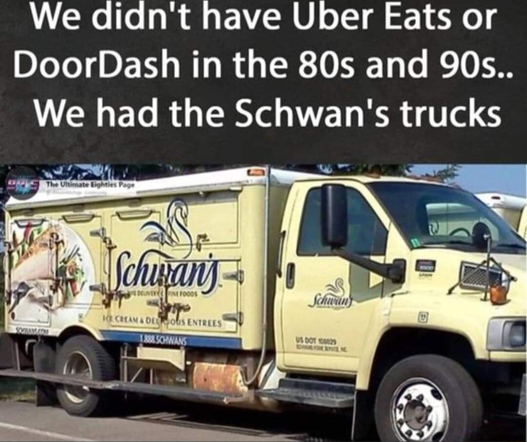 We didnt have Uber Eats or DIeTeT DL s NIy Ry TR0 I ToTo e 0 19 We had the Schwans trucks