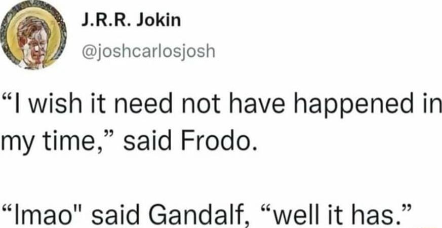 JRR Jokin joshcarlosjosh l wish it need not have happened in my time said Frodo Imao said Gandalf well it has