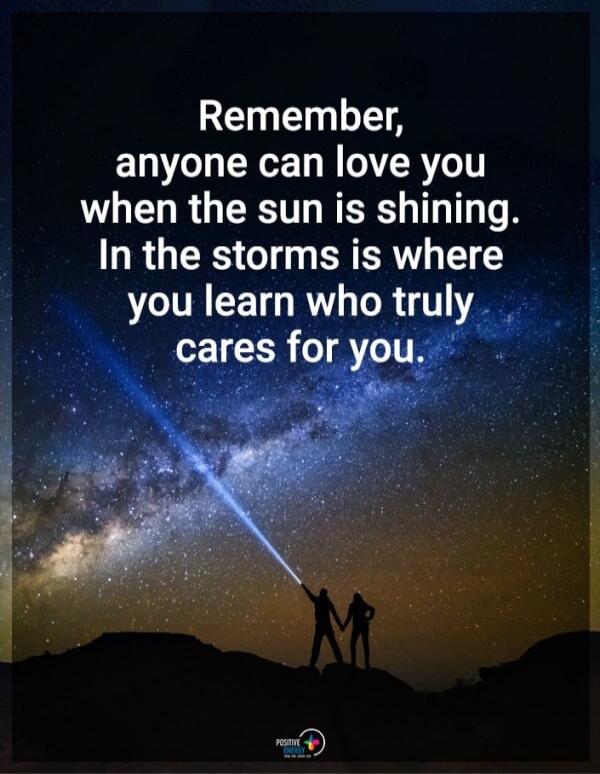 Remember, anyone can love you when the sun is shining. In the storms is where you learn who truly cares for you.