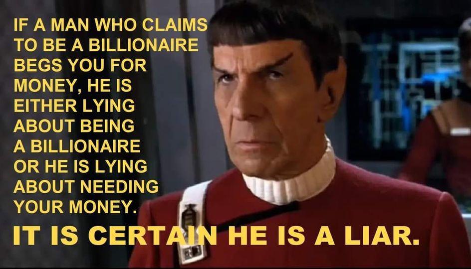 IF A MAN WHO CLAIMS TO BE A BILLIONAIRE _ BEGS YOU FOR MONEY HE IS L EITHER LYING ABOUT BEING ABILLIONAIRE OR HE IS LYING ABOUT NEEDING YOUR MONEY IT IS CERT HE IS A LIAR