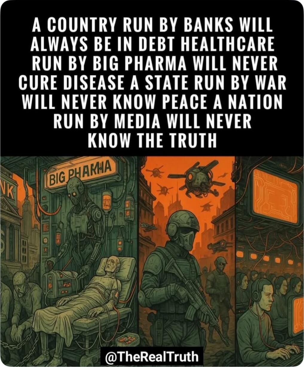 A country run by banks will always be in debt healthcare run by big pharma will never cure disease a state run by war will never know peace a nation run by media will never know the truth