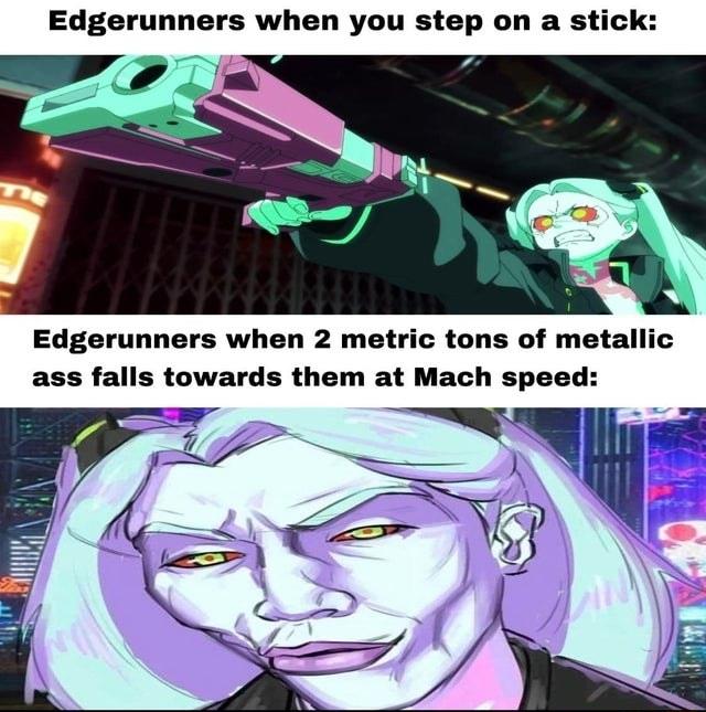 Edgerunners when you step on a stick 7 Edgerunners when 2 metric tons of metallic ass falls towards them at Mach speed