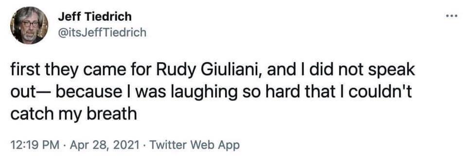 Jeff Tiedrich itsJeffTiedrich first they came for Rudy Giuliani and did not speak out because was laughing so hard that couldnt catch my breath 1219 PM Apr 28 2021 Twitter Web App