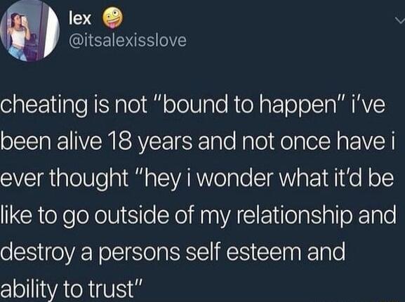 lex 1 itsalexisslove cheating is not bound to happen ive oS VERISAYEETESR Talo NplolelplelN g V T ever thought hey i wonder what itd be like to go outside of my relationship and destroy a persons self esteem and ability to trust