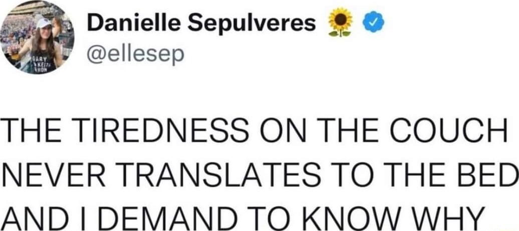 Danielle Sepulveres ellesep THE TIREDNESS ON THE COUCH NEVER TRANSLATES TO THE BED AND DEMAND TO KNOW WHY
