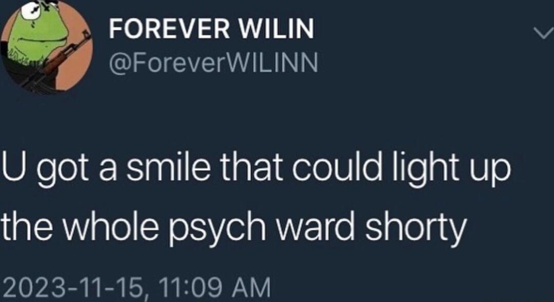 0 FOREVER WILIN ForeverWILINN U got a smile that could light up the whole psych ward shorty 2023 11 15 1109 AM